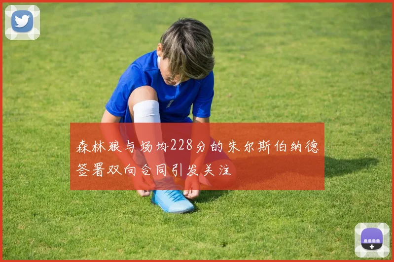 森林狼与场均228分的朱尔斯伯纳德签署双向合同引发关注