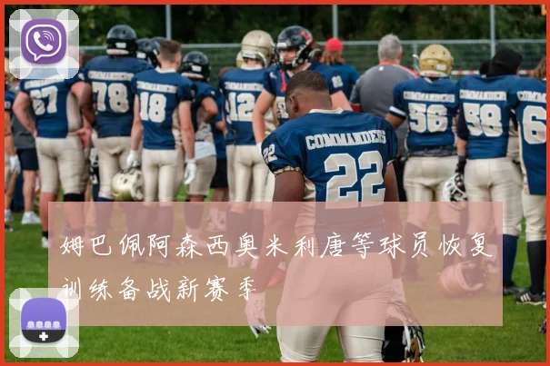 姆巴佩阿森西奥米利唐等球员恢复训练备战新赛季