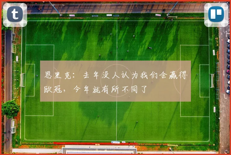 恩里克：去年没人认为我们会赢得欧冠，今年就有所不同了