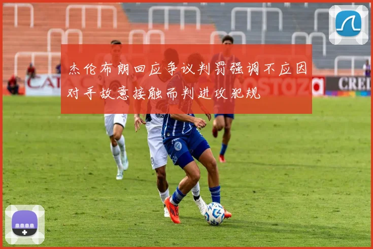 杰伦布朗回应争议判罚强调不应因对手故意接触而判进攻犯规