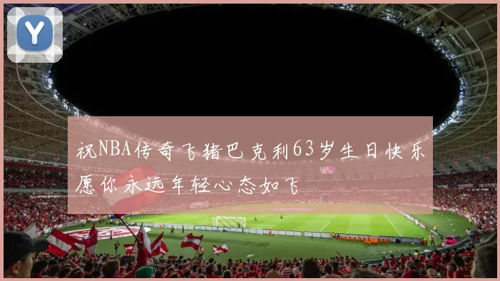 祝NBA传奇飞猪巴克利63岁生日快乐愿你永远年轻心态如飞
