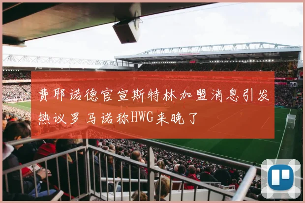 费耶诺德官宣斯特林加盟消息引发热议罗马诺称HWG来晚了