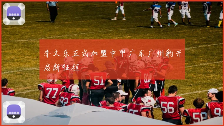李文乐正式加盟中甲广东广州豹开启新征程