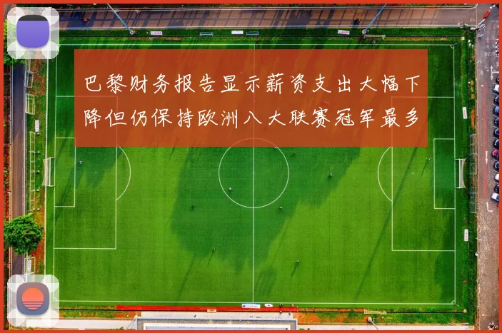 巴黎财务报告显示薪资支出大幅下降但仍保持欧洲八大联赛冠军最多地位