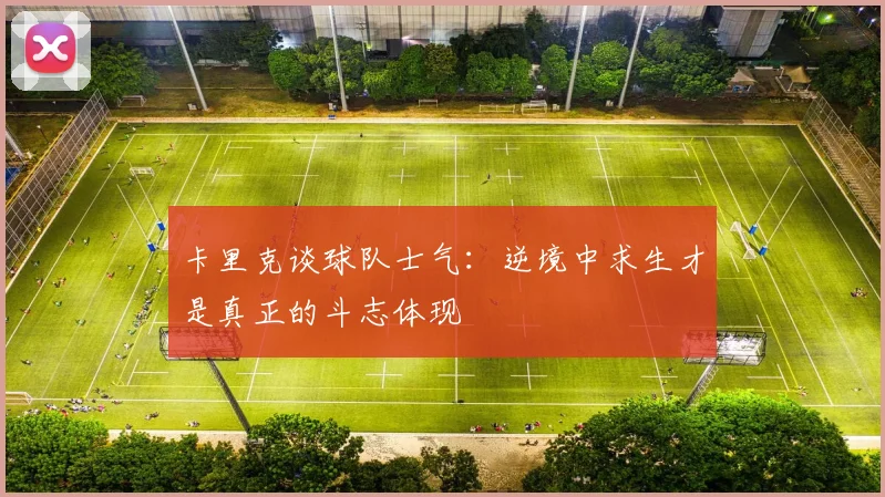 卡里克谈球队士气：逆境中求生才是真正的斗志体现