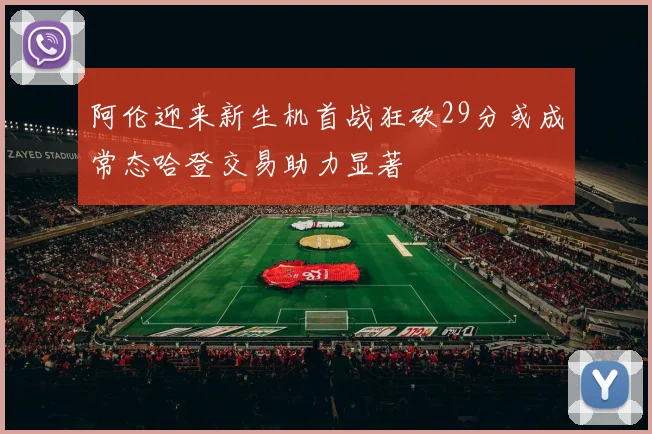 阿伦迎来新生机首战狂砍29分或成常态哈登交易助力显著