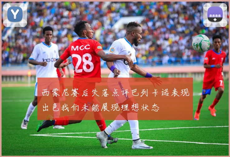西蒙尼赛后失落点评巴列卡诺表现出色我们未能展现理想状态