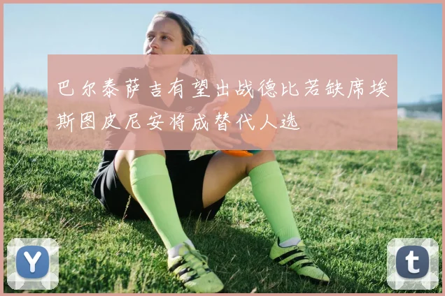 巴尔泰萨吉有望出战德比若缺席埃斯图皮尼安将成替代人选