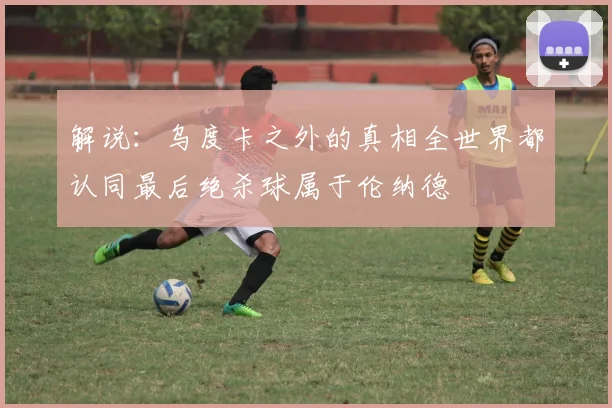 解说：乌度卡之外的真相全世界都认同最后绝杀球属于伦纳德