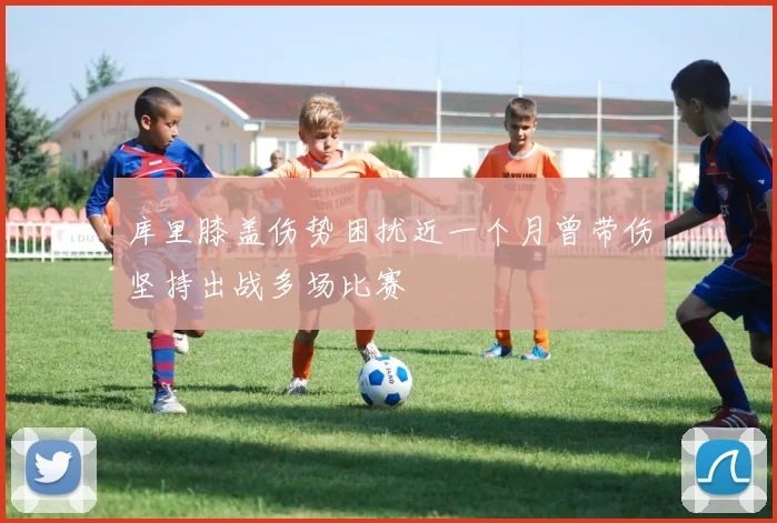 库里膝盖伤势困扰近一个月曾带伤坚持出战多场比赛