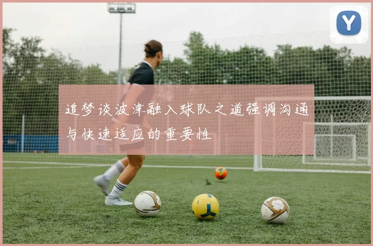 追梦谈波津融入球队之道强调沟通与快速适应的重要性